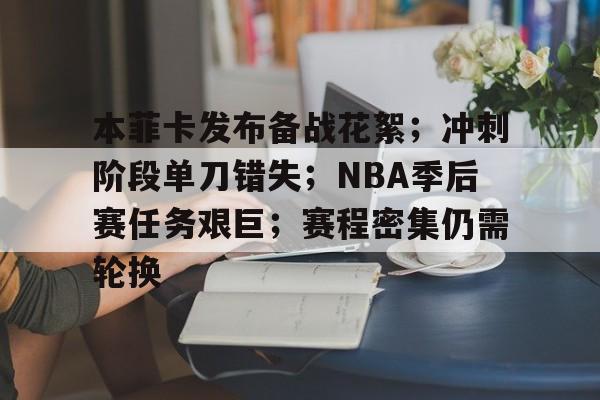 本菲卡发布备战花絮；冲刺阶段单刀错失；NBA季后赛任务艰巨；赛程密集仍需轮换的简单介绍-开云下载